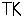 TK